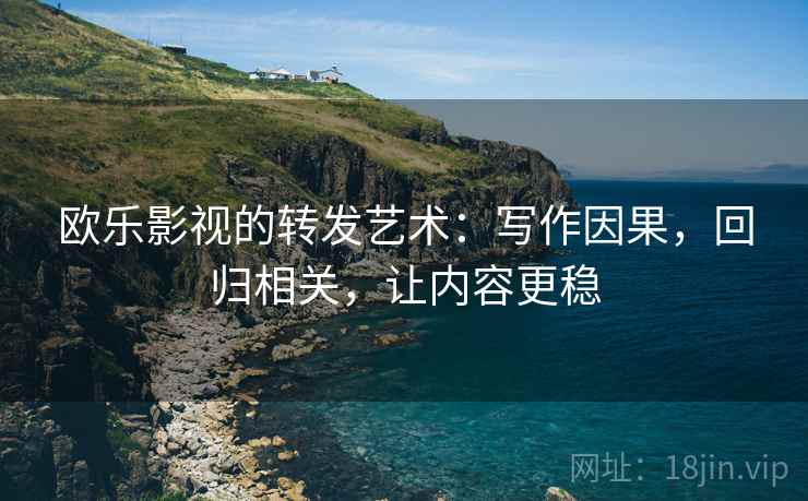 欧乐影视的转发艺术：写作因果，回归相关，让内容更稳