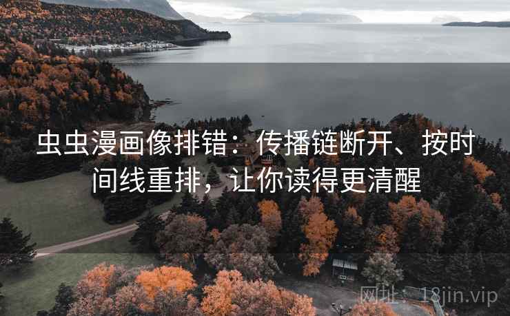 虫虫漫画像排错：传播链断开、按时间线重排，让你读得更清醒