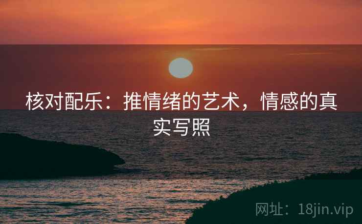 核对配乐：推情绪的艺术，情感的真实写照
