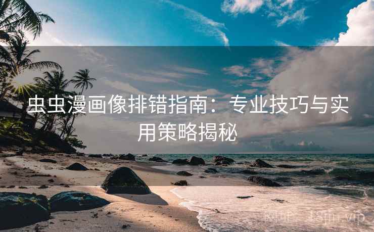 虫虫漫画像排错指南：专业技巧与实用策略揭秘