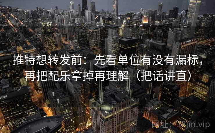 推特想转发前：先看单位有没有漏标，再把配乐拿掉再理解（把话讲直）
