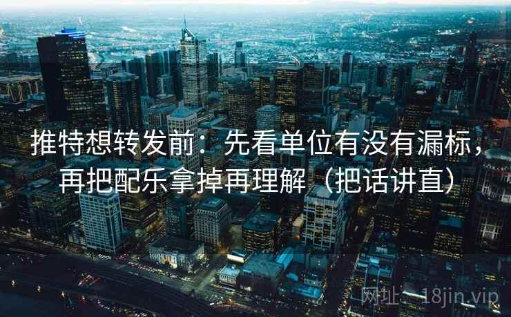 推特想转发前：先看单位有没有漏标，再把配乐拿掉再理解（把话讲直）