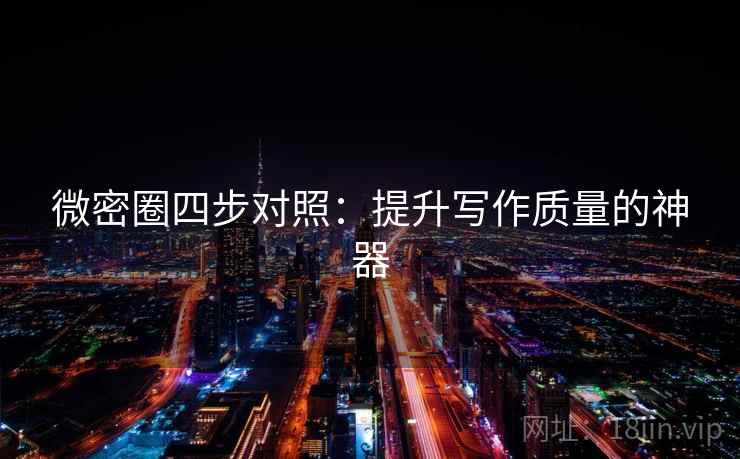 微密圈四步对照：提升写作质量的神器