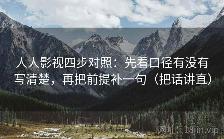 人人影视四步对照：先看口径有没有写清楚，再把前提补一句（把话讲直）