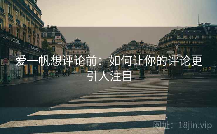 爱一帆想评论前：如何让你的评论更引人注目