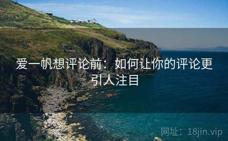 爱一帆想评论前：如何让你的评论更引人注目