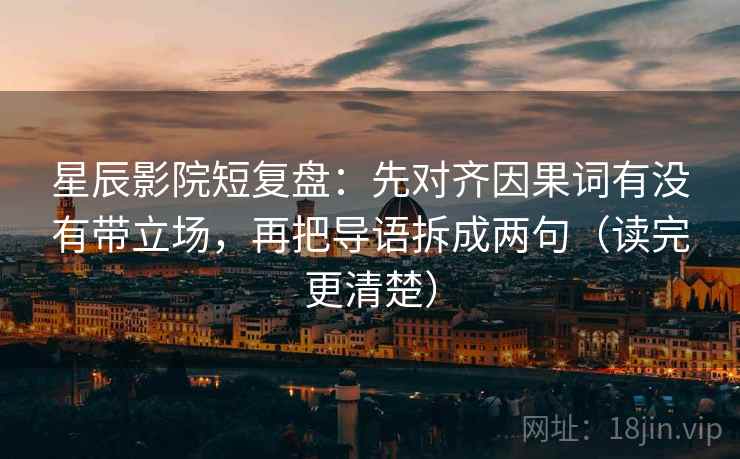 星辰影院短复盘：先对齐因果词有没有带立场，再把导语拆成两句（读完更清楚）