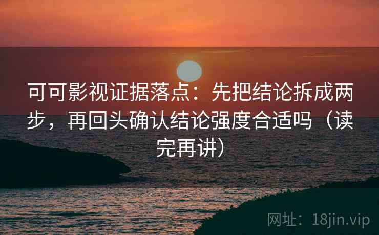 可可影视证据落点：先把结论拆成两步，再回头确认结论强度合适吗（读完再讲）