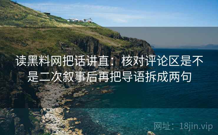 读黑料网把话讲直：核对评论区是不是二次叙事后再把导语拆成两句