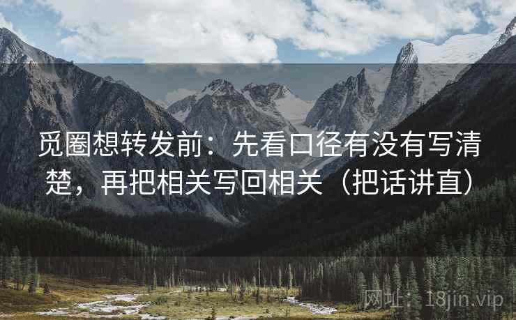 觅圈想转发前：先看口径有没有写清楚，再把相关写回相关（把话讲直）