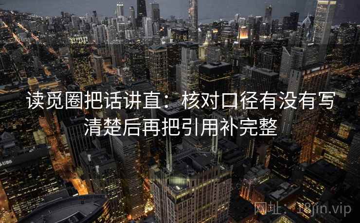 读觅圈把话讲直：核对口径有没有写清楚后再把引用补完整