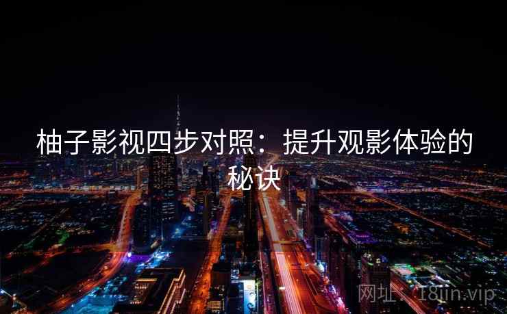 柚子影视四步对照:提升观影体验的秘诀 柚子影视四步对照:提升观影体验的秘诀